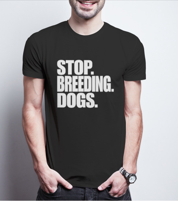 STOP BREEDING DOGS STOP BREEDING DOGS STOP BREEDING DOGS T-Shirt