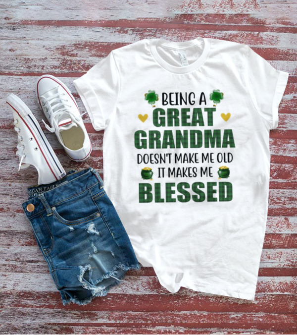 Being A Great Grandma Doesn’t Make Me Old It Makes Me Blessed St Patrick’s Day Shamrocks And Hearts T-Shirt
