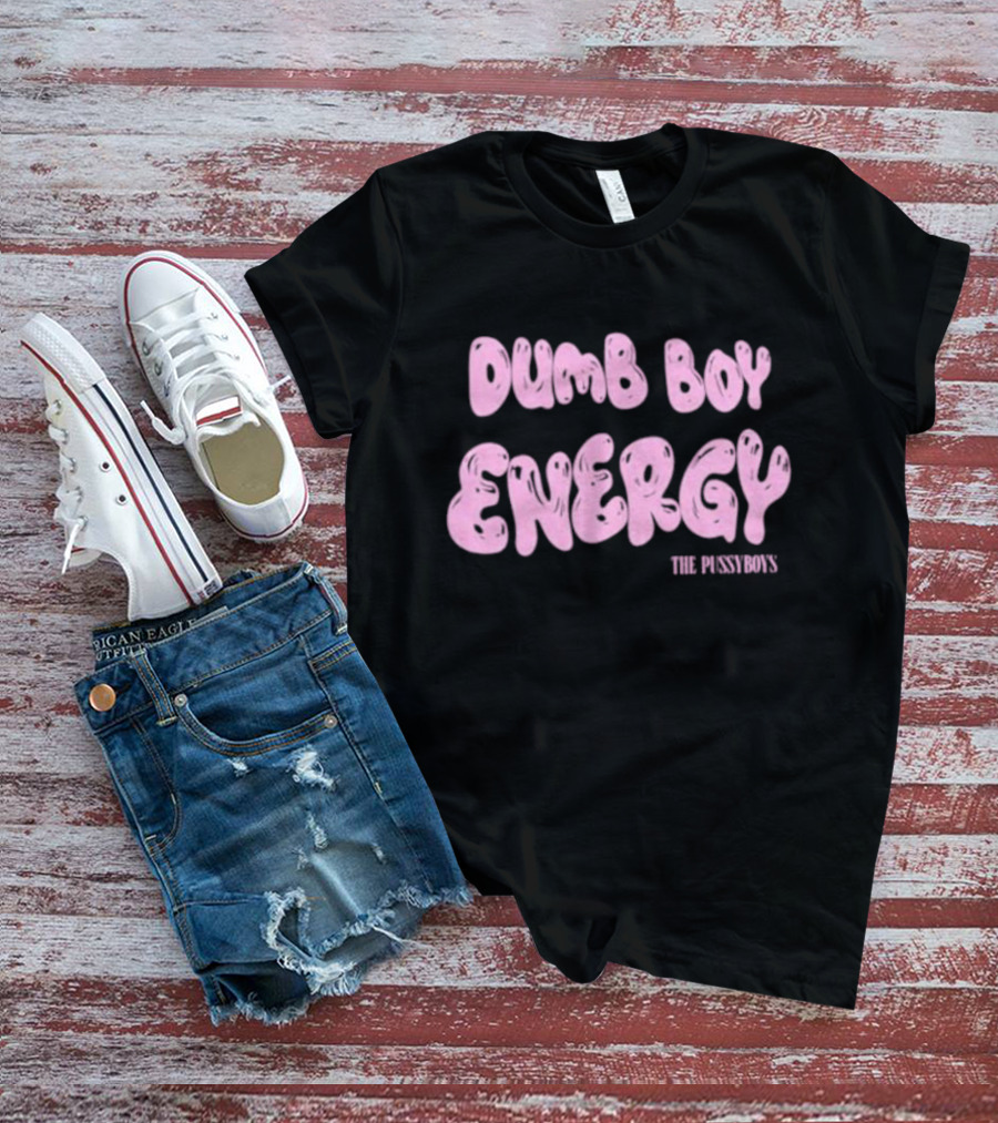 Dumb Boy Energy The Pussyboy's T-Shirt