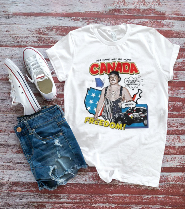 His Name May Be Noah Canada Freedom But He’s All American T-Shirt