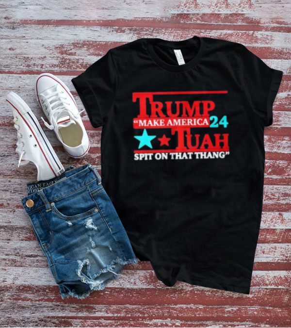 Trump Make America Tuah 24 Spit On That Thang T-Shirt