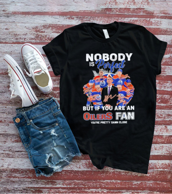 Nobody Is Perfect But If You Are An Oilers Fan You're Pretty Damn Close Edmonton Hockey Players Signatures T-Shirt