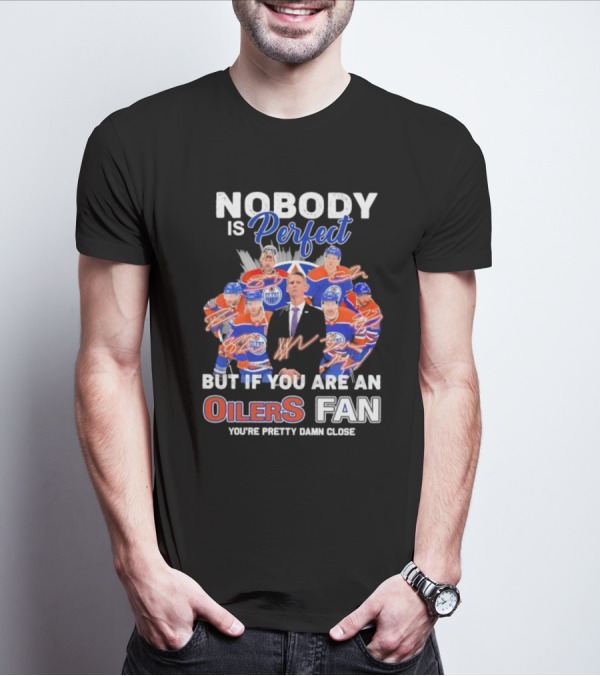 Nobody Is Perfect But If You Are An Oilers Fan You're Pretty Damn Close Edmonton Hockey Players Signatures T-Shirt