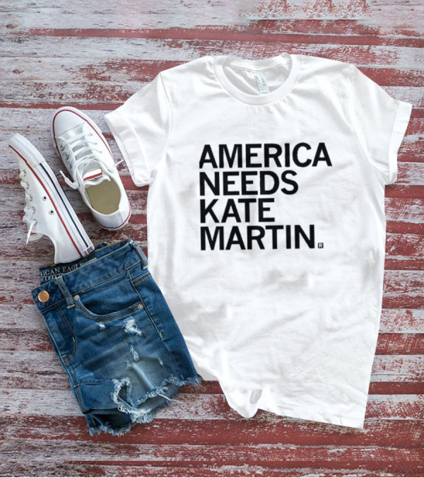 America Needs Kate Martin Shirt Official Merchandise Political Statement T-Shirt