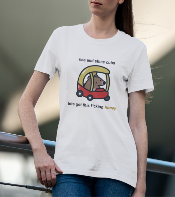 Rise And Shine Cubs Lets Get This Fcking Honey Bear In Toy Car T-Shirt
