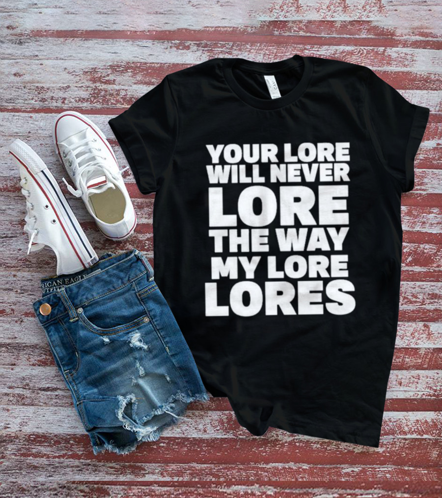 Your Lore Will Never Lore The Way My Lore Lores T-Shirt