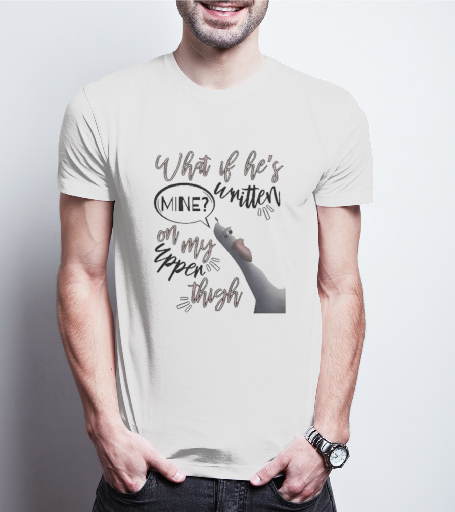 What If He's Written Mine On My Upper Thigh Goose Meme T-Shirt