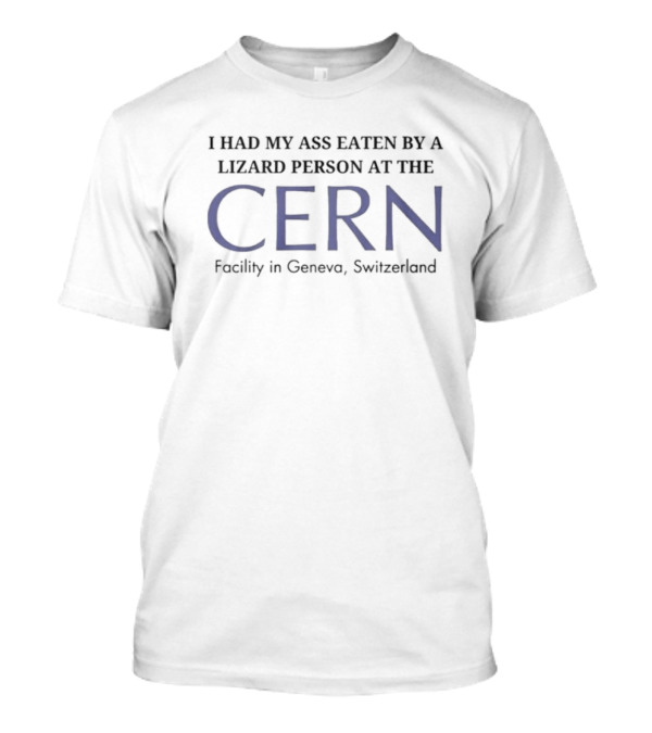 I Had My Ass Eaten By A Lizard Person At The CERN Facility In Geneva Switzerland T-Shirt