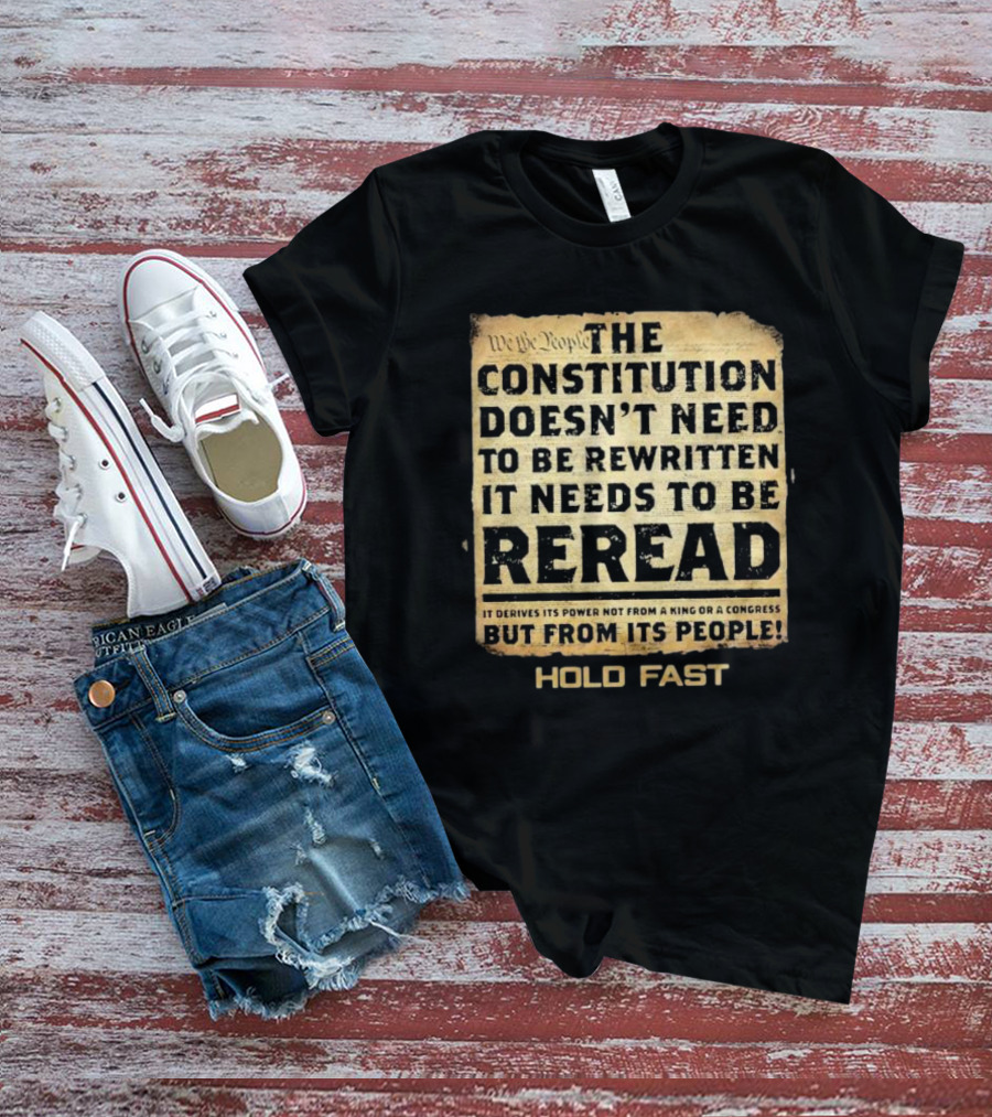 We The People The Constitution Doesn’t Need To Be Rewritten It Needs To Be Reread Hold Fast T-Shirt