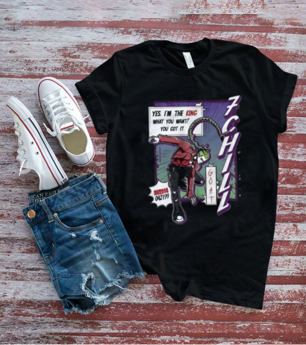 7Chill GOAT Yes I’m The King What You Want You Got It 042199 T-Shirt