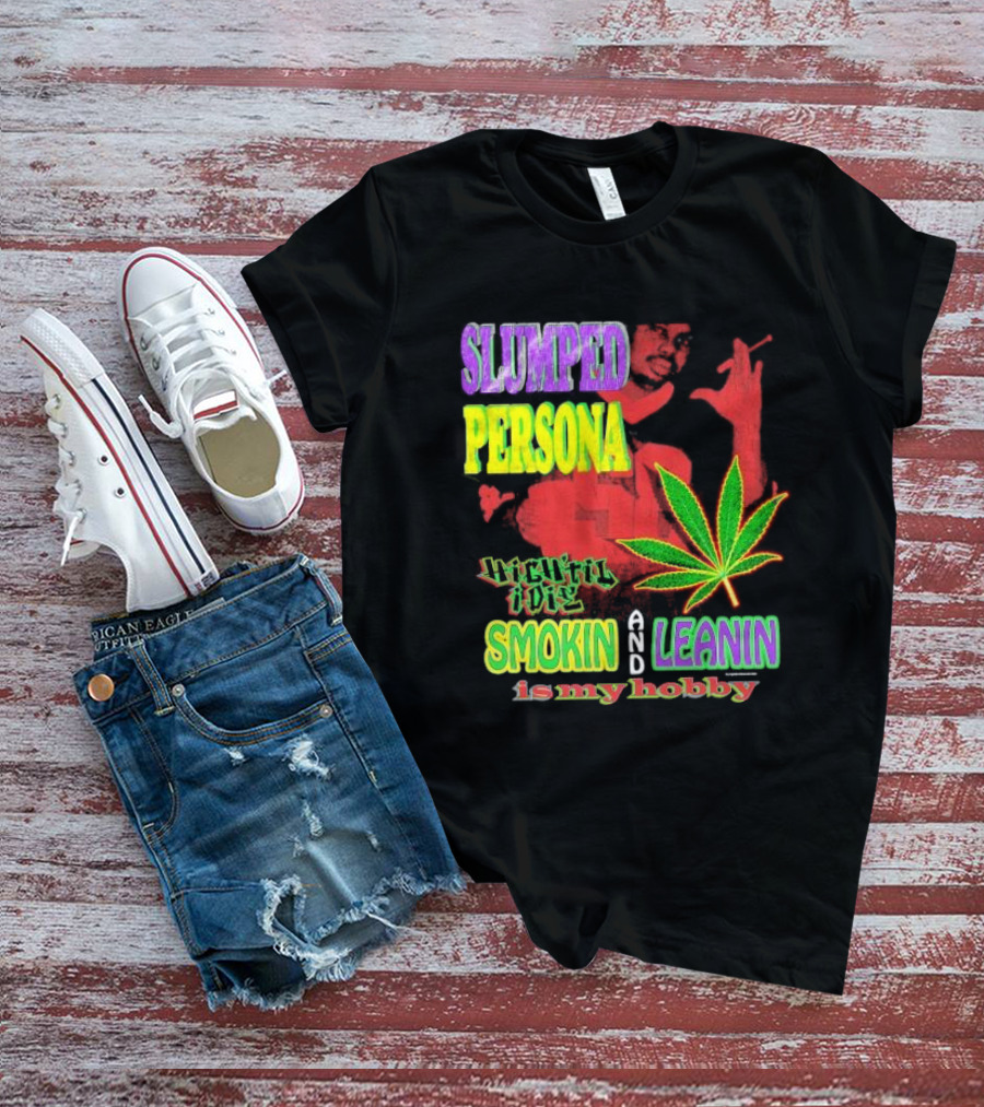 Slumped Persona High Til I Die Smokin And Leanin Is My Hobby T-Shirt