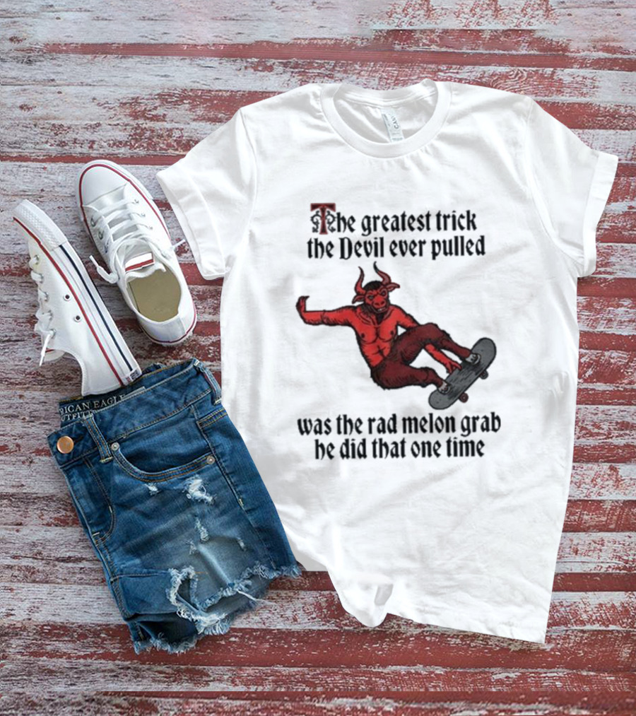 The Greatest Trick The Devil Ever Pulled Was The Rad Melon Grab He Did That One Time T-Shirt