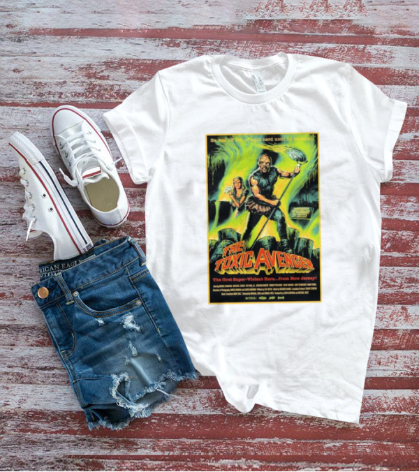 The Toxic Avenger The First Super-Violent Hero From New Jersey He Was 98 Lbs Of Solid Nerd Until He Became T-Shirt