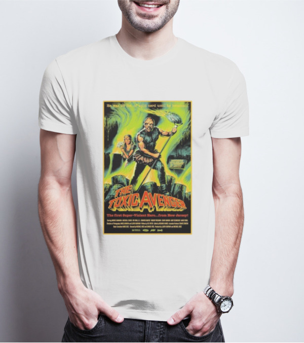The Toxic Avenger The First Super-Violent Hero From New Jersey He Was 98 Lbs Of Solid Nerd Until He Became T-Shirt