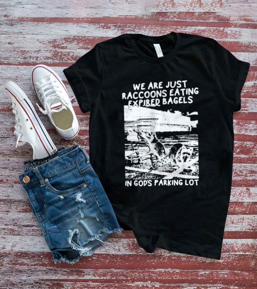 We Are Just Raccoons Eating Expired Bagels In God's Parking Lot Black And White Urban Wildlife Humor T-Shirt