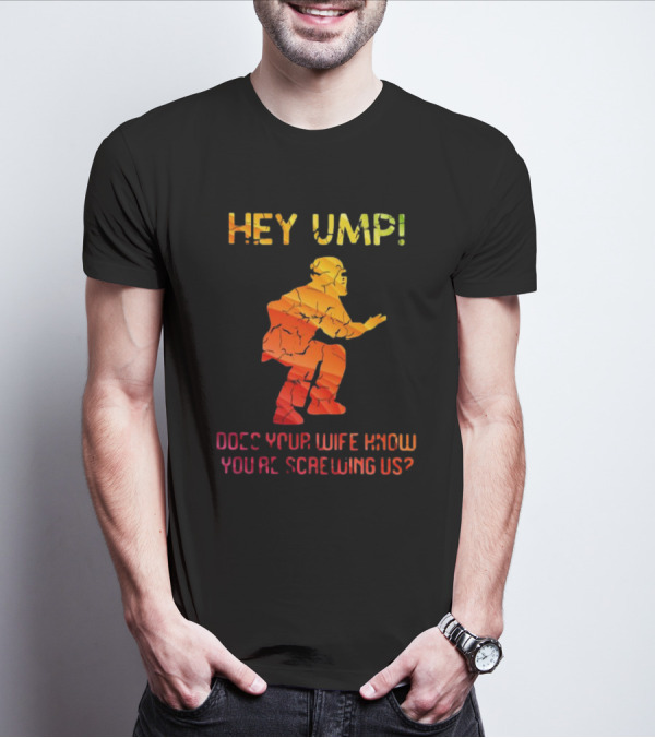 Hey Ump Does Your Wife Know You’re Screwing Us Umpire T-Shirt