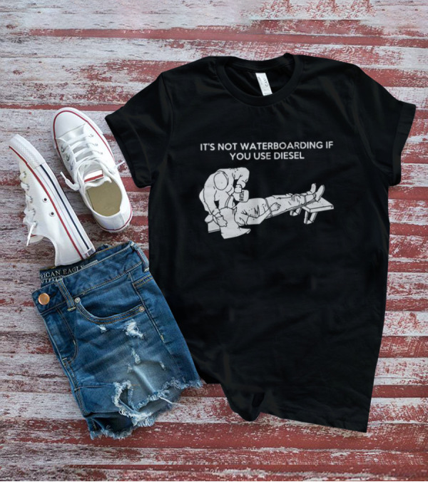 It's Not Waterboarding If You Use Diesel Text With Illustration Of Man Pouring柴油 T-Shirt