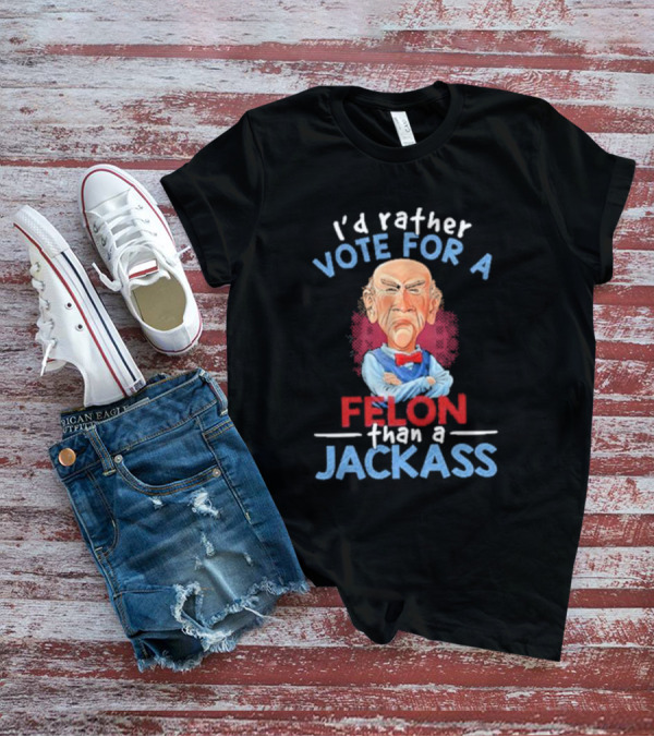 I’d Rather Vote For A Felon Than A Jackass Jeff Dunham T-Shirt