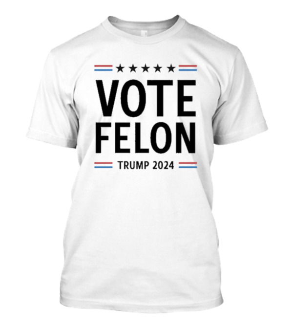 Vote Felon Trump 2024 Stars Stripes Political Message T-Shirt