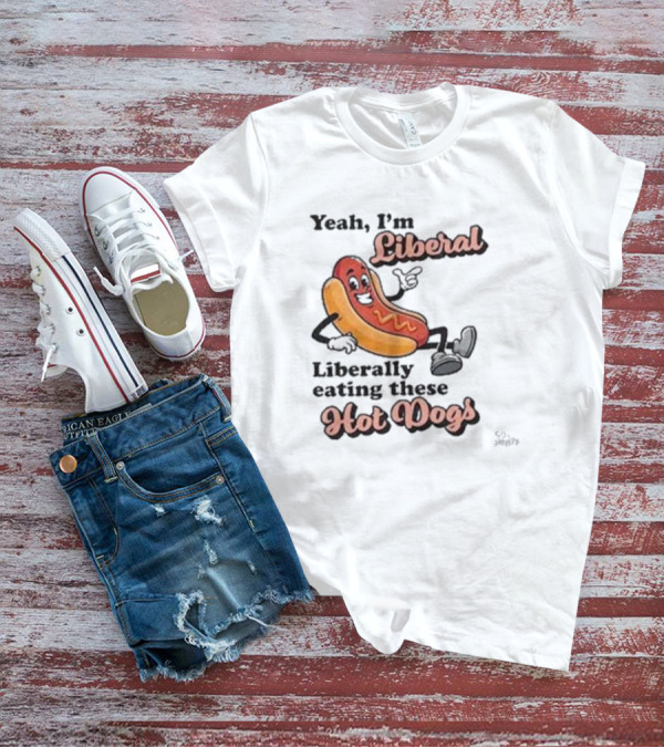 Yeah I'm Liberal Liberally Eating These Hot Dogs T-Shirt