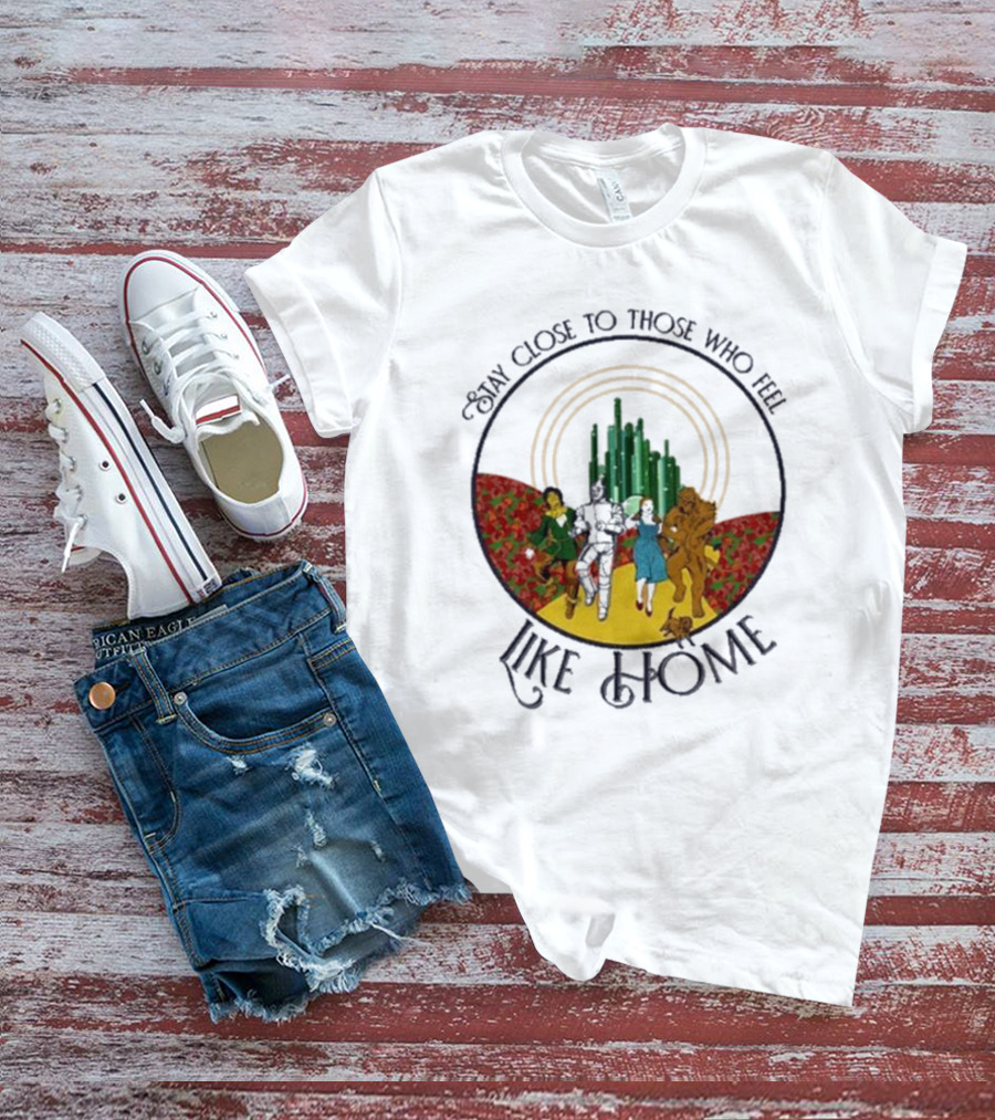 Stay Close To Those Who Feel Like Home Wizard Of Oz Characters Yellow Brick Road Emerald City T-Shirt