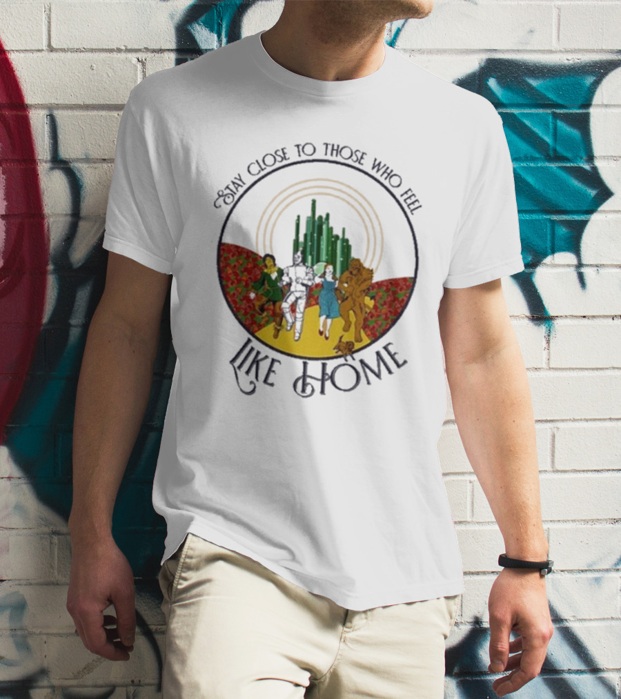 Stay Close To Those Who Feel Like Home Wizard Of Oz Characters Yellow Brick Road Emerald City T-Shirt
