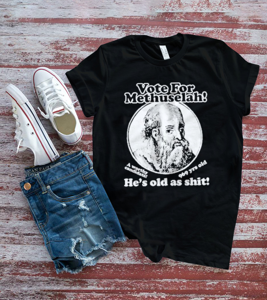 Vote For Methuselah 969 Yrs Old He's Old As Shit A Worthy Candidate T-Shirt