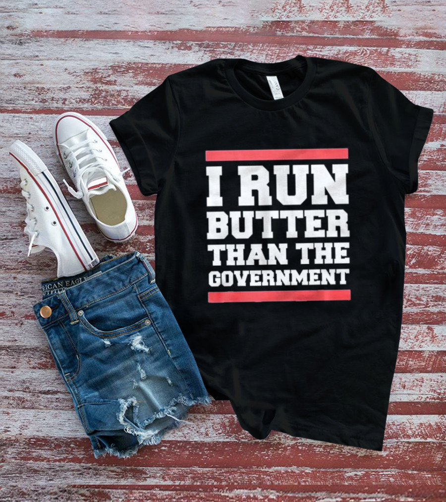 I Run Butter Than The Government T-Shirt
