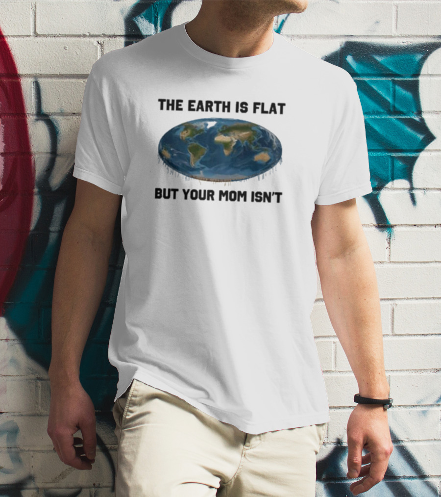 The Earth Is Flat But Your Mom Isn't Globe T-Shirt