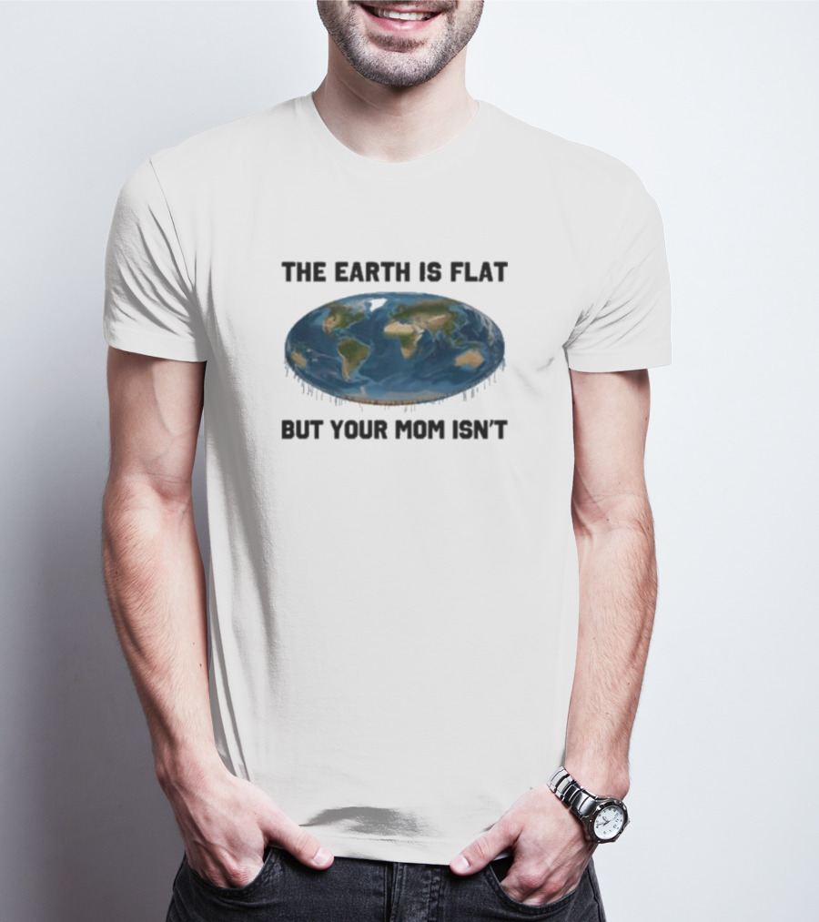 The Earth Is Flat But Your Mom Isn't Globe T-Shirt