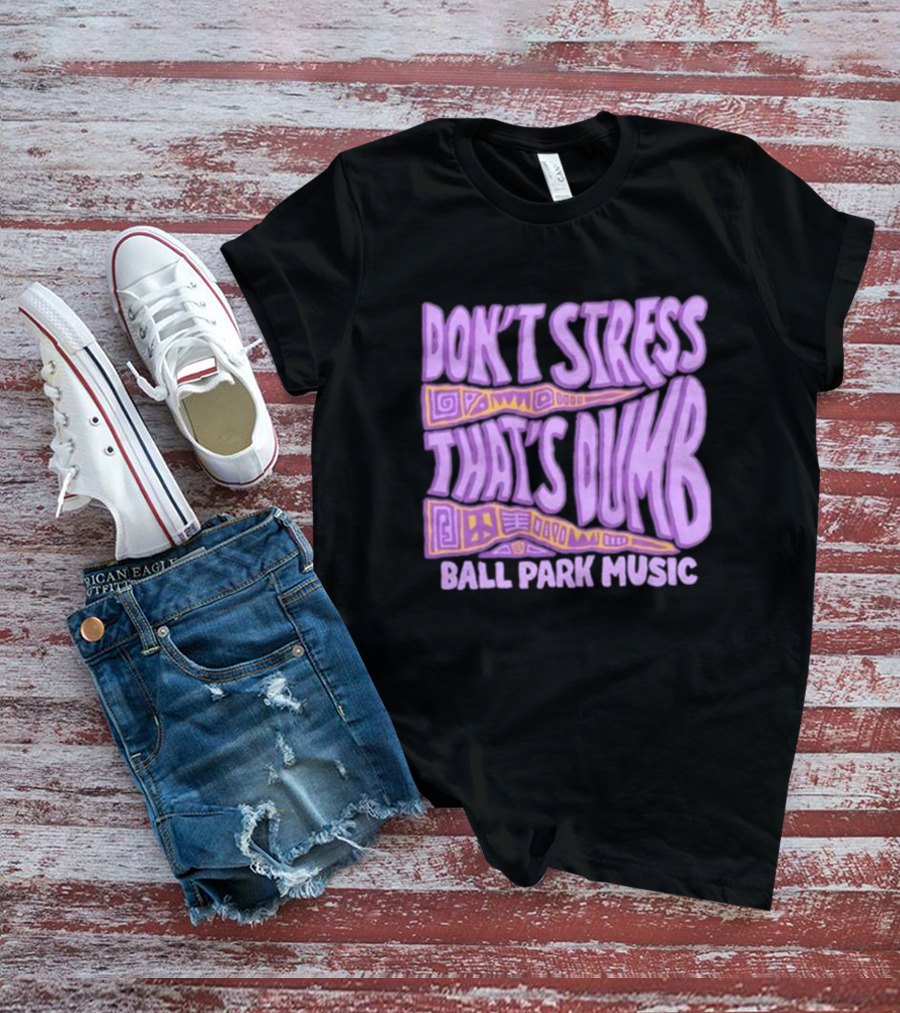 Don’T Stress That’s Dumb Ball Park Music Psychedelic Text T-Shirt