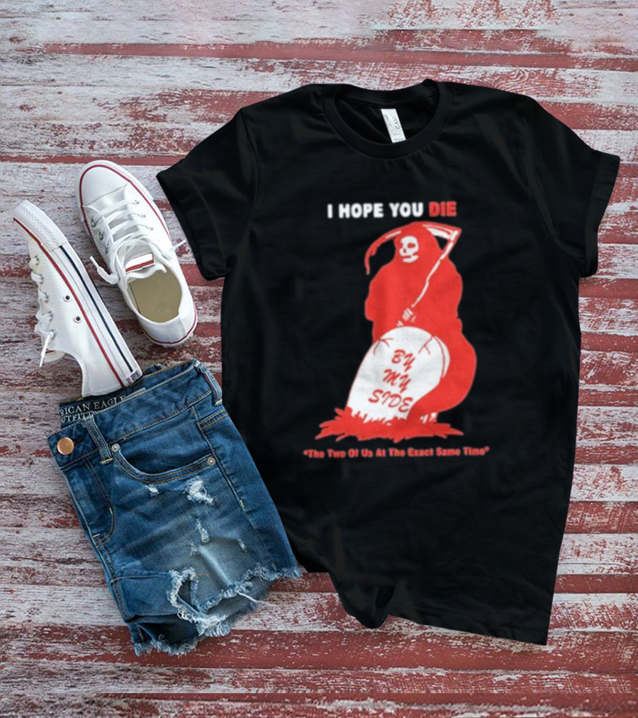 I Hope You Die By My Side Grim Reaper The Two Of Us At The Exact Same Time T-Shirt