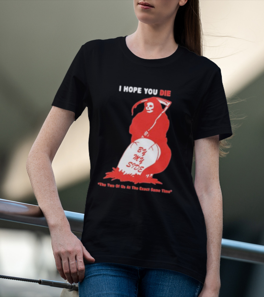 I Hope You Die By My Side Grim Reaper The Two Of Us At The Exact Same Time T-Shirt