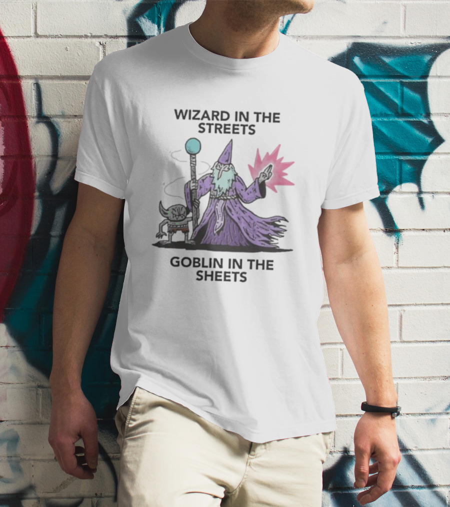 Wizardofbarge Wizard In The Streets Goblin In The Sheets Wizard Goblin Artistry T-Shirt