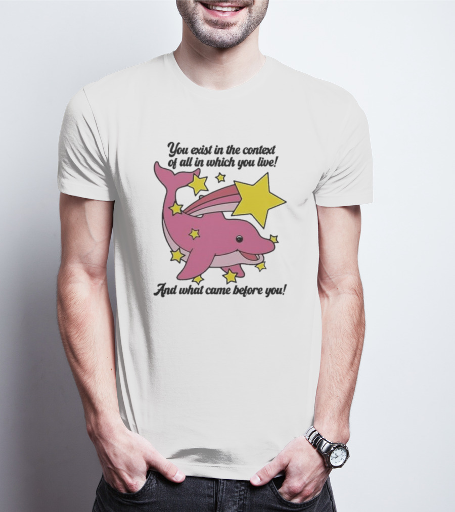 You Exist In The Context Of All In Which You Live And What Came Before You Pink Dolphin With Stars T-Shirt