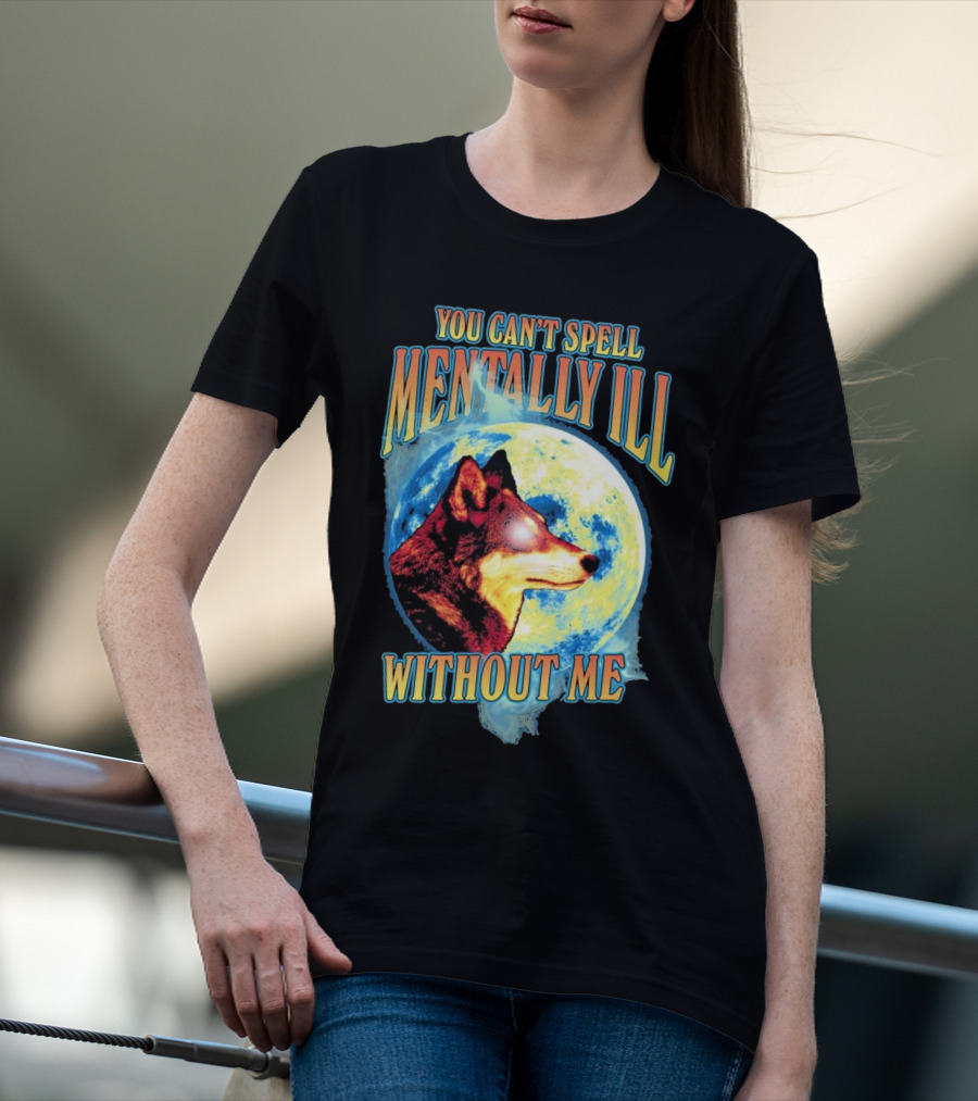 You Can't Spell Mentally Ill Without Me Wolf Moon T-Shirt