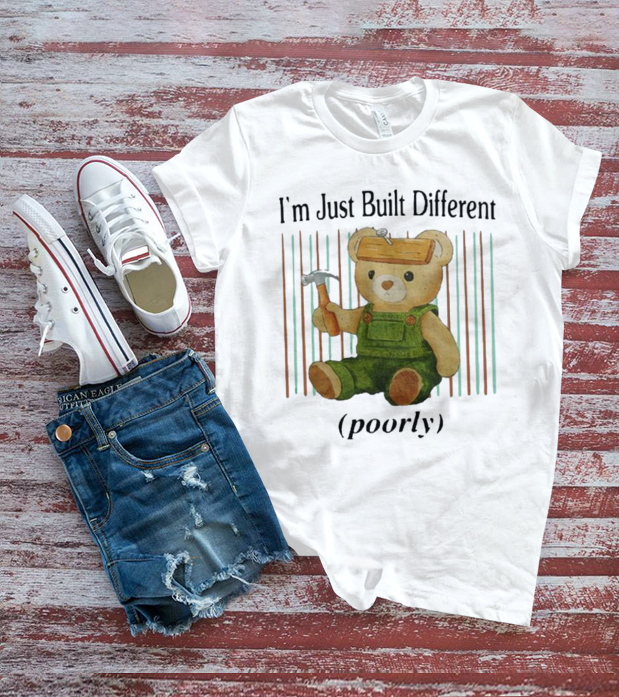 Jmcgg I'm Just Built Different Poorly Teddy Bear With Hammer And Hard Hat T-Shirt