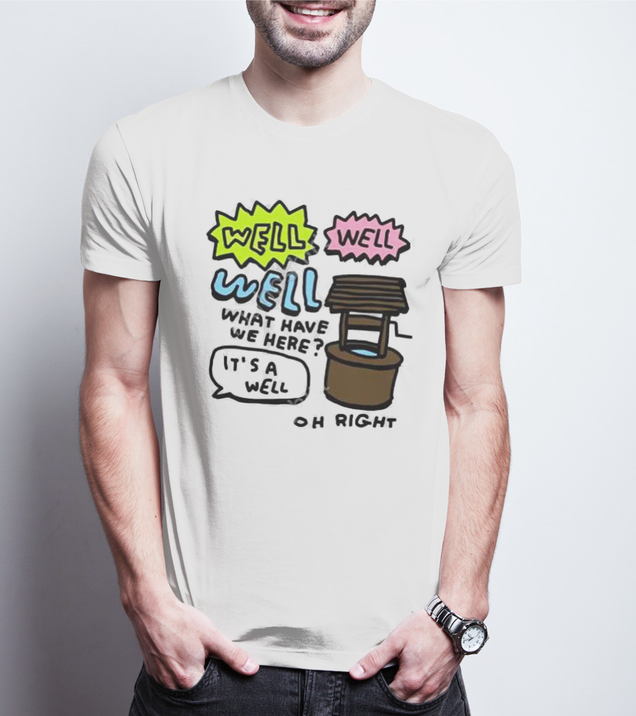 Well Well Well What Have We Here It’s A Well Oh Right T-Shirt