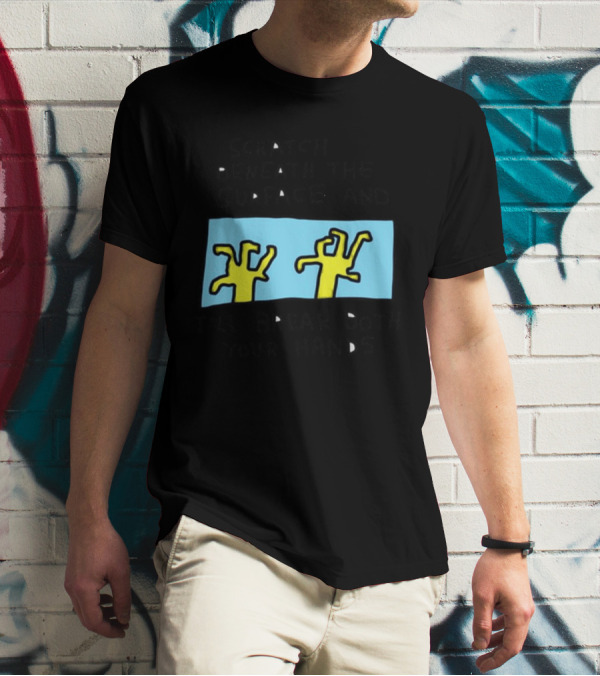 Scratch Beneath The Surface And I'll Break Both Your Hands T-Shirt