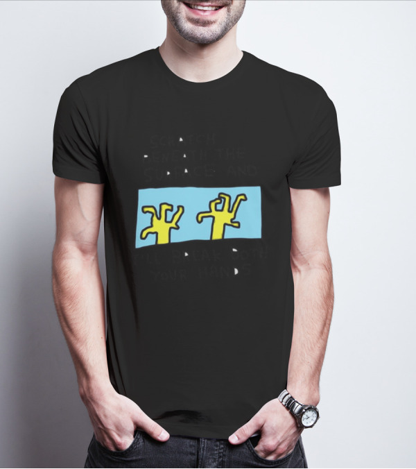 Scratch Beneath The Surface And I'll Break Both Your Hands T-Shirt