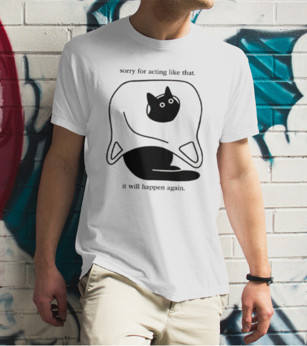 Sorry For Acting Like That Cat It Will Happen Again T-Shirt
