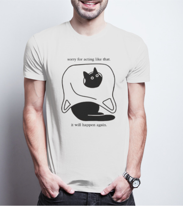 Sorry For Acting Like That Cat It Will Happen Again T-Shirt