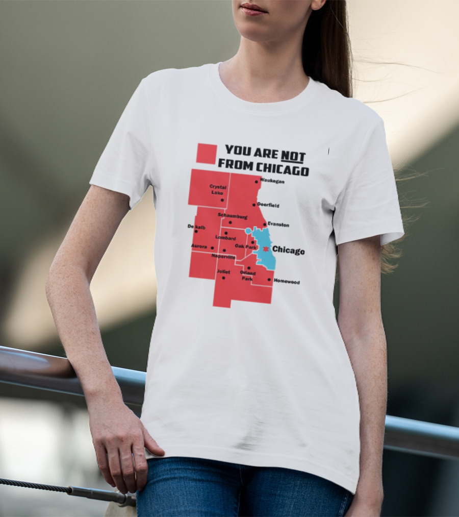 You Are Not From Chicago Map Aurora Naperville Oak Park Crystal Lake Orland Park Evanston Joliet Schaumburg T-Shirt