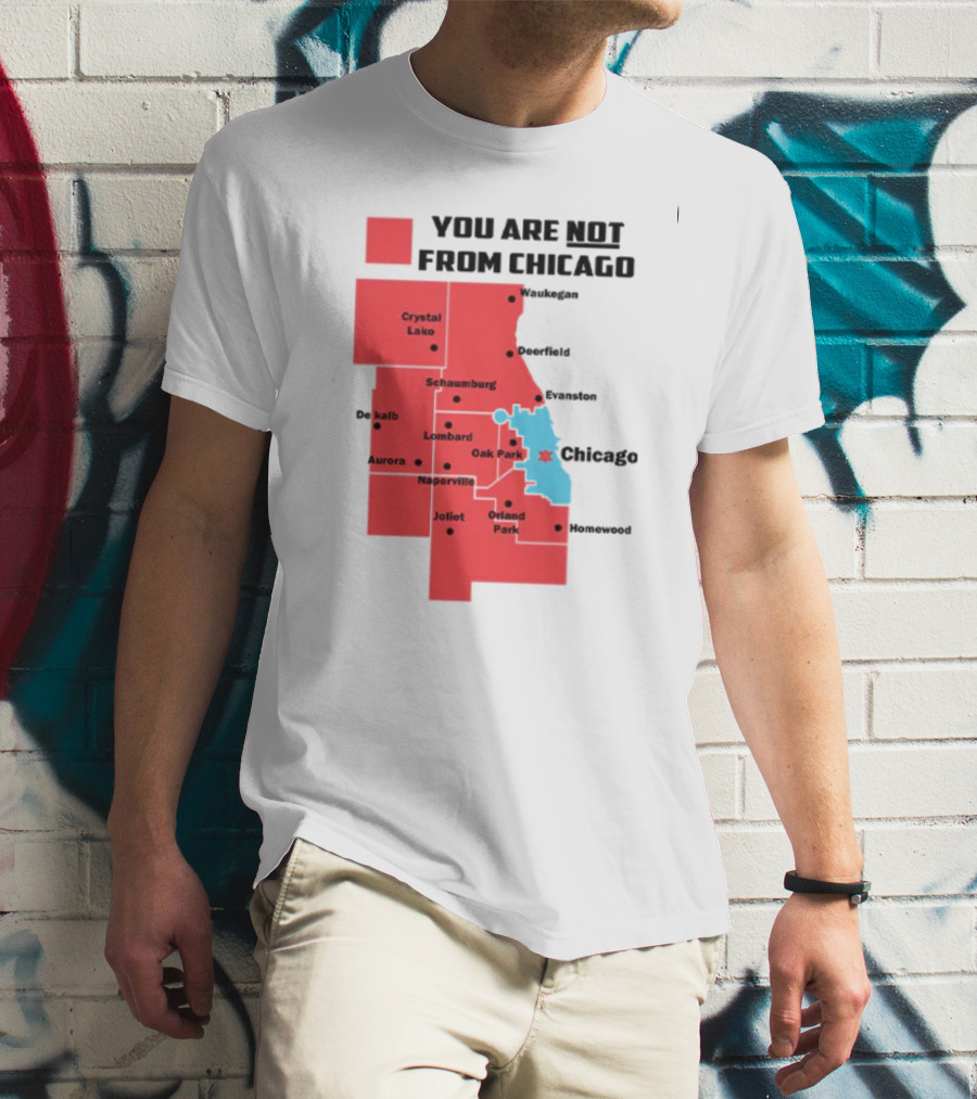You Are Not From Chicago Map Aurora Naperville Oak Park Crystal Lake Orland Park Evanston Joliet Schaumburg T-Shirt