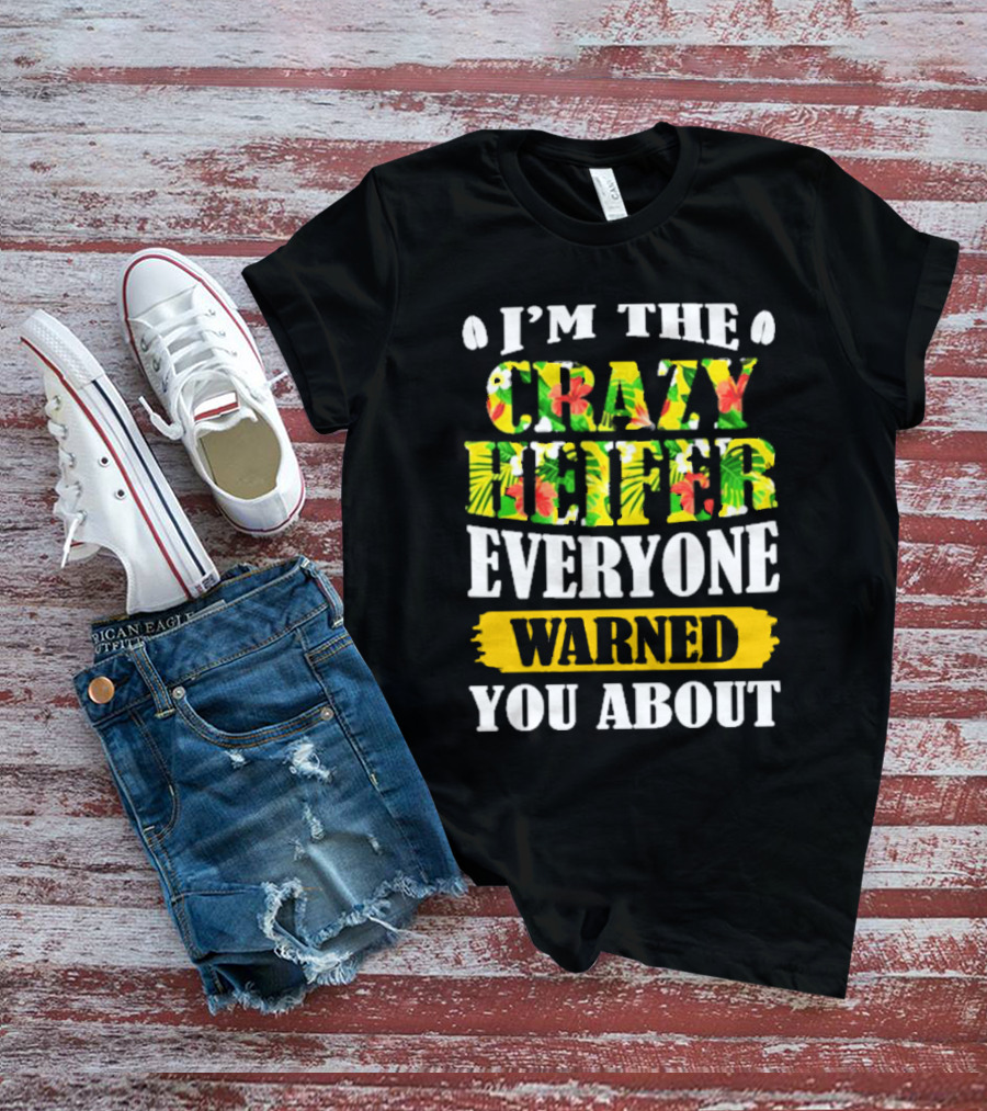 I’m The Crazy Heifer Everyone Warned You About With Floral T-Shirt