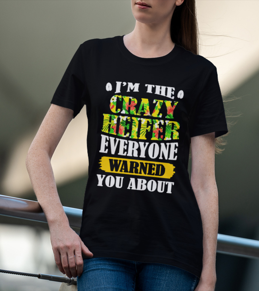 I’m The Crazy Heifer Everyone Warned You About With Floral T-Shirt