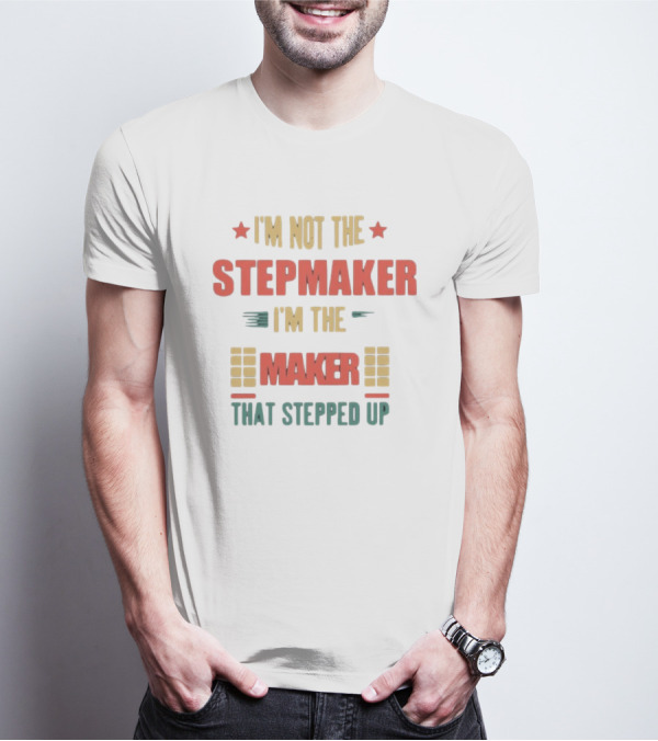 I’m Not The Stepmaker I’m The Maker That Stepped Up T-Shirt