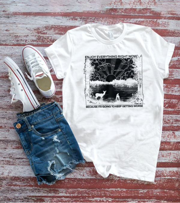 Enjoy Everything Right Now Because It Is Going To Keep Getting Worse Sunset Deer Forest Scene T-Shirt