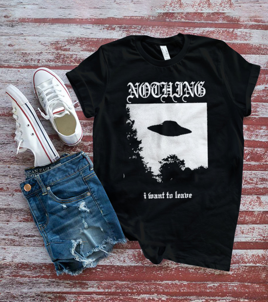 NOTHING I Want To Leave UFO T-Shirt