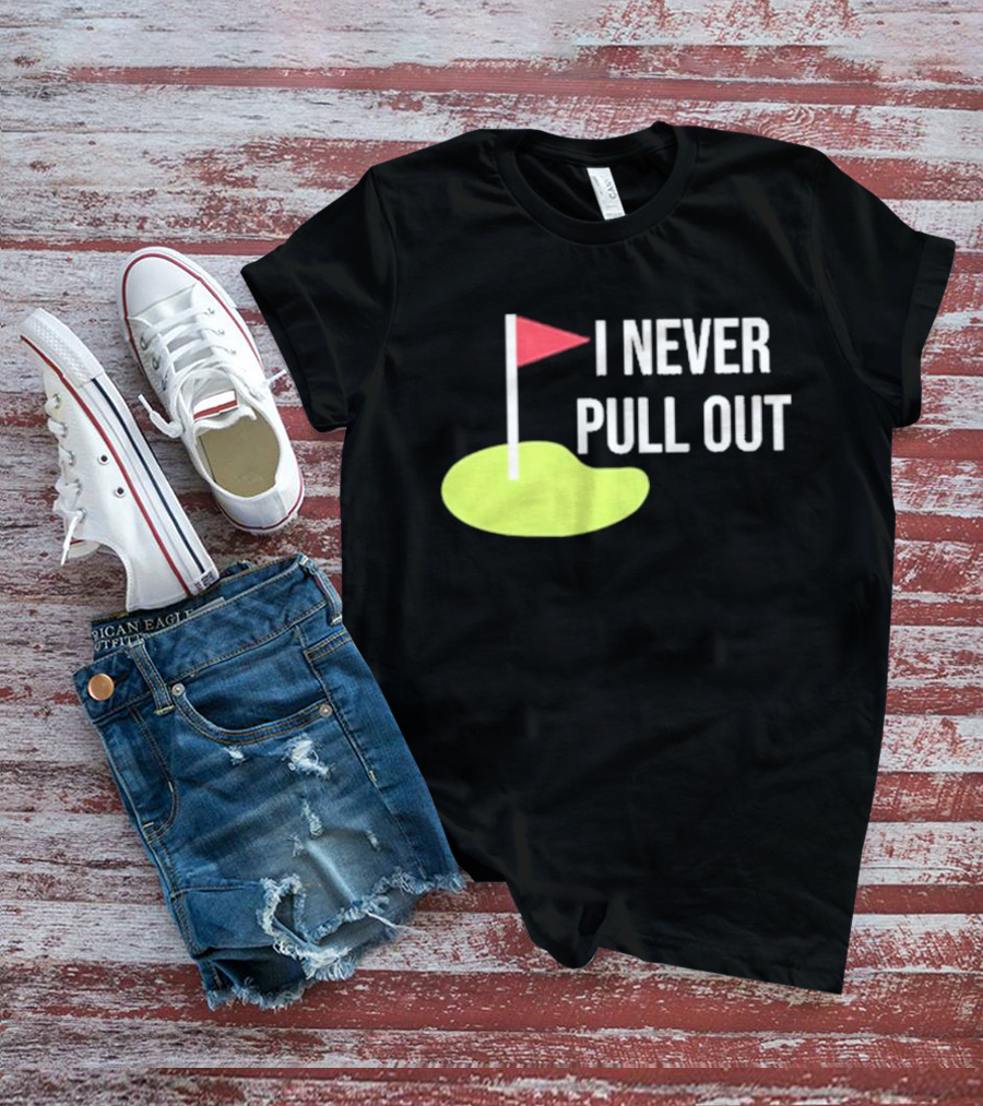 I Never Pull Out Golf Flag And Green T-Shirt
